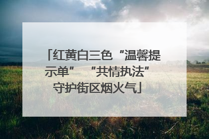 红黄白三色“温馨提示单” “共情执法”守护街区烟火气